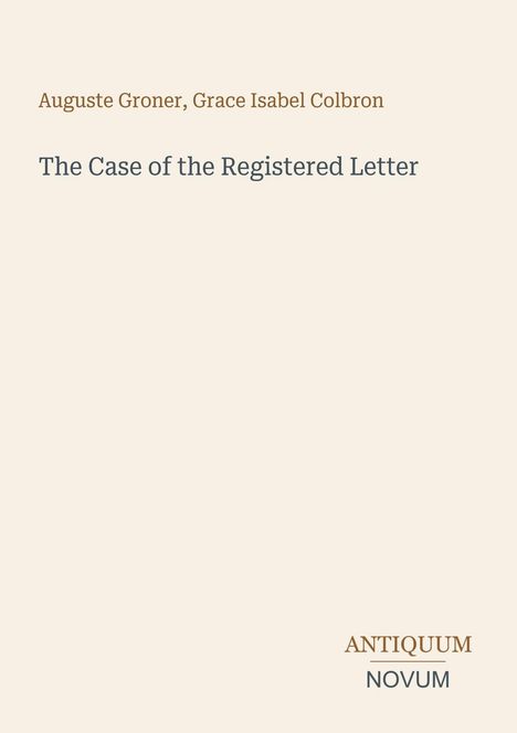 "Auguste Groner, Grace Isabel Colbron: The Case of the Registered Letter." Unten rechts steht "ANTIQUM NOVUM". Beige Hintergrund.