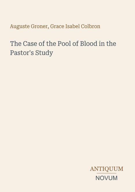 Text: "Auguste Groner, Grace Isabel Colbron, The Case of the Pool of Blood in the Pastor's Study, ANTIQUUM NOVUM". Beige Hintergrund.