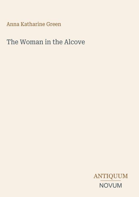 Anna Katharine Green, The Woman in the Alcove. Unten rechts steht "ANTIQUM NOVUM". Schlichtes Design auf beigem Hintergrund.