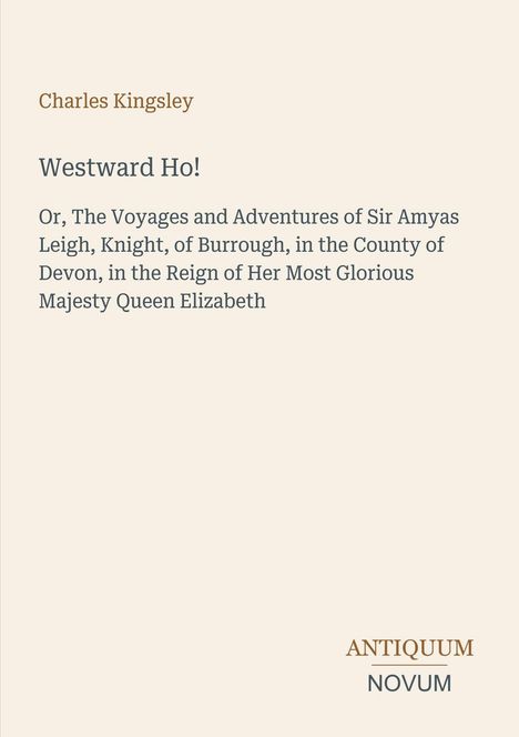 Titel: Westward Ho! Untertitel: Abenteuer von Sir Amyas Leigh zur Zeit Königin Elizabeths. Autor: Charles Kingsley. Unten rechts: Antiquum Novum. Beigefarbener Hintergrund.