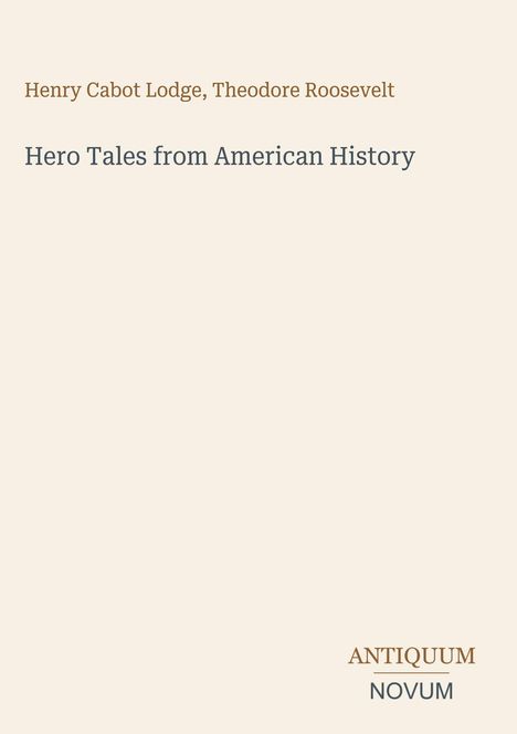Henry Cabot Lodge, Theodore Roosevelt. Hero Tales from American History. Unten rechts: ANTIQUUM NOVUM. Beigefarbener Hintergrund.
