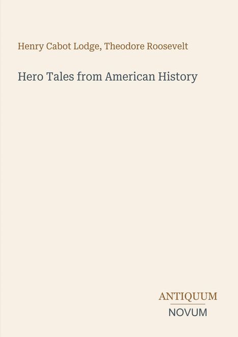 Oben: "Henry Cabot Lodge, Theodore Roosevelt". Mitte: "Hero Tales from American History". Unten rechts: "ANTIQUM NOVUM". Beige Hintergrund.