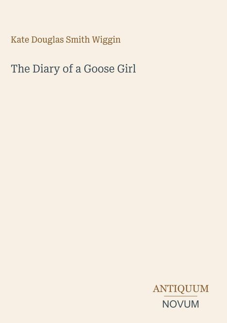 Titel: "The Diary of a Goose Girl". Autor: Kate Douglas Smith Wiggin. Unten rechts: "ANTIQUM NOVUM". Cremefarbener Hintergrund.