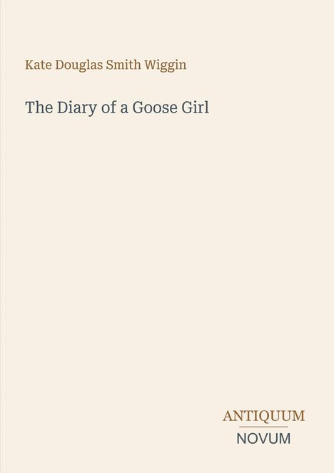 Text oben: „The Diary of a Goose Girl“ von Kate Douglas Smith Wiggin. Unten: Logo „ANTIQUE UM NOVUM“. Schlichtes Design.