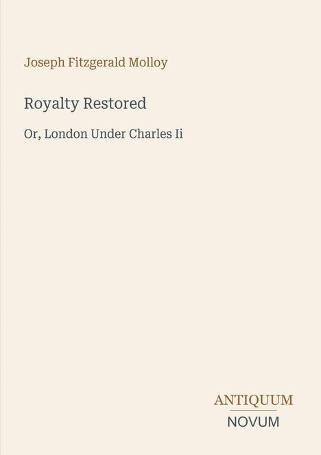 "Joseph Fitzgerald Molloy", "Royalty Restored", "Or, London Under Charles II", "ANTIQUM NOVUM". Heller Hintergrund.