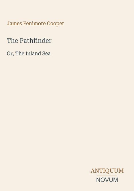 James Fenimore Cooper, The Pathfinder, Or, The Inland Sea. Unten rechts: Logo mit "ANTIQUEUM NOVUM". Beiges Layout.