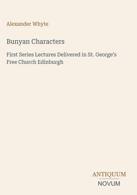 Text: "Alexander Whyte, Bunyan Characters, First Series Lectures Delivered in St. George’s Free Church Edinburgh." Unten: "ANTIQUM NOVUM". Beigefarbener Hintergrund.
