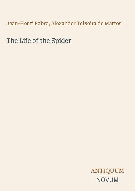 Jean-Henri Fabre, Alexander Teixeira de Mattos. The Life of the Spider. Unten rechts steht ANTIQUUM NOVUM. Schlichter Hintergrund.