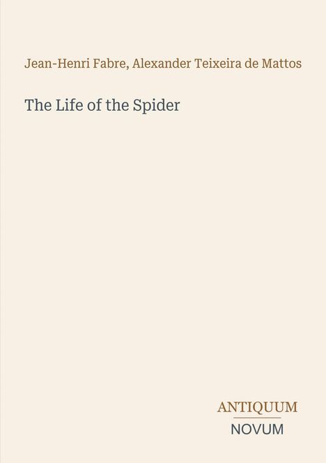Oben stehen Autoren: Jean-Henri Fabre, Alexander Teixeira de Mattos. Titel: The Life of the Spider. Unten: Antiquum Novum.