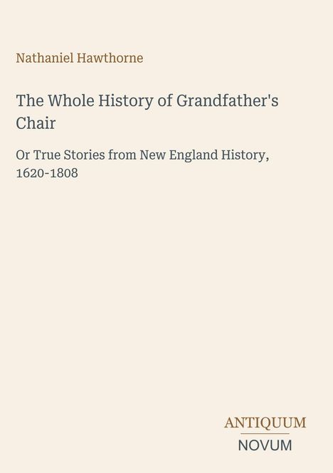 "Nathaniel Hawthorne. The Whole History of Grandfather's Chair. Or True Stories from New England History, 1620-1808."  
Unten rechts ist ein Logo: "ANTIQUM NOVUM".