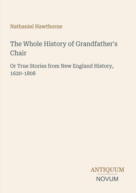 "Nathaniel Hawthorne: The Whole History of Grandfather's Chair, 1620–1808. Verlag: Antiquum Novum." Schlichtes Design.