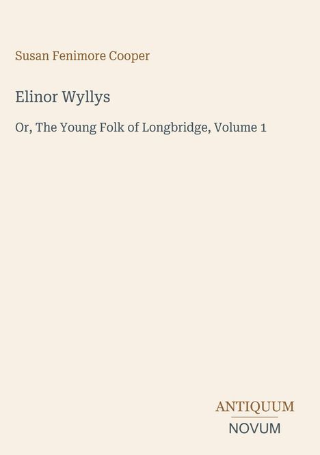 Text: "Susan Fenimore Cooper, Elinor Wyllys, Or, The Young Folk of Longbridge, Volume 1." Unten rechts: "ANTIQUM NOVUM".