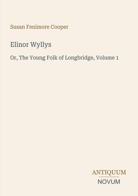 Susan Fenimore Cooper: Elinor Wyllys. Or, The Young Folk of Longbridge, Volume 1. Antiquum Novum Logo unten rechts. Beiger Hintergrund.