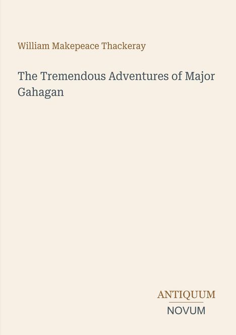 "Oberer Text: William Makepeace Thackeray. Mittig: The Tremendous Adventures of Major Gahagan. Unten: Antiquum Novum."
