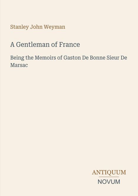 Text: "Stanley John Weyman, A Gentleman of France, Being the Memoirs of Gaston De Bonne Sieur De Marsac, ANTIQUUM NOVUM." Cover mit schlichtem Design.