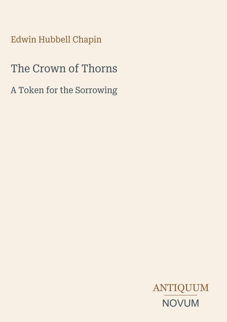 Edwin Hubbell Chapin: "The Crown of Thorns - A Token for the Sorrowing". Unten rechts steht "ANTIQUM NOVUM".