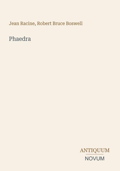 Text: "Jean Racine, Robert Bruce Boswell", "Phaedra", "ANTIQUM NOVUM". Beiges minimalistisches Design.