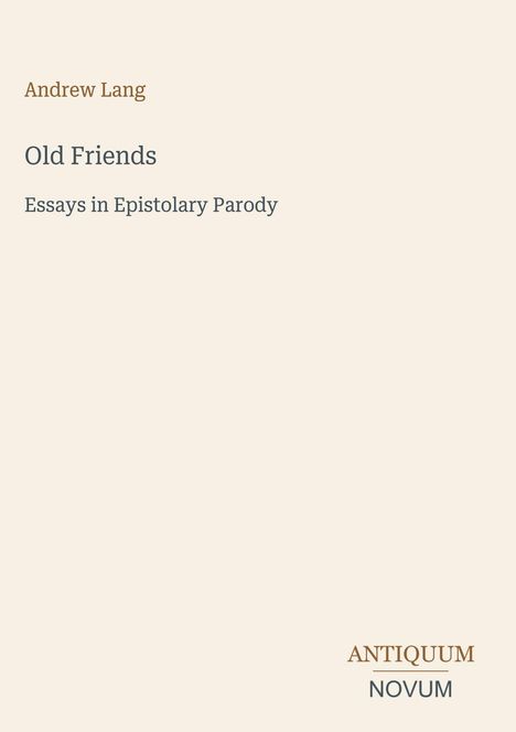 "Old Friends: Essays in Epistolary Parody" von Andrew Lang. Unten rechts steht "ANTIQUM NOVUM" als stilvolles Logo.