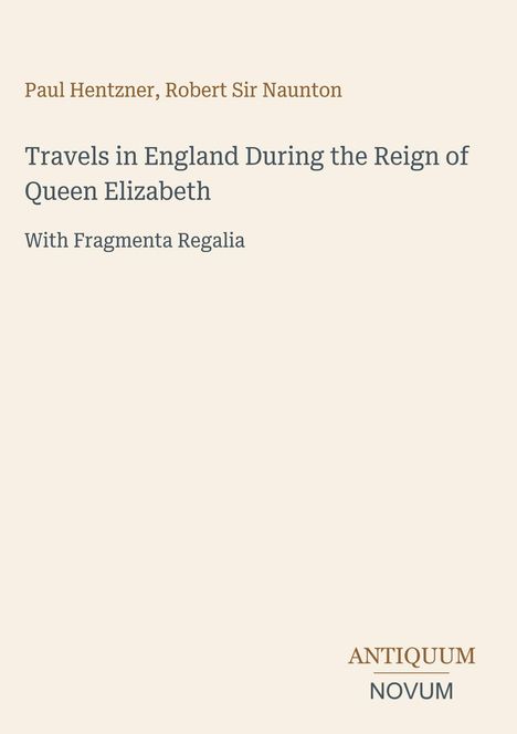 Titel: „Travels in England During the Reign of Queen Elizabeth“. Autoren: Paul Hentzner, Robert Sir Naunton. Verlagsname unten.