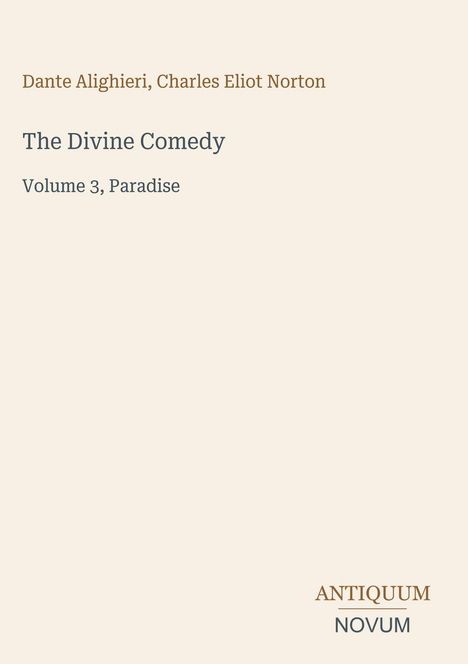 „Dante Alighieri, Charles Eliot Norton. The Divine Comedy, Volume 3, Paradise.“ Unten steht „ANTIQUM NOVUM“.