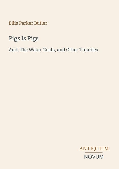 Ellis Parker Butler: Pigs Is Pigs, And, The Water Goats, and Other Troubles. Antiquum Novum Logo. Heller Hintergrund.