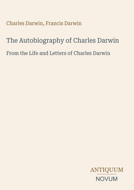 Charles Darwin, Francis Darwin. The Autobiography of Charles Darwin. From the Life and Letters of Charles Darwin.
