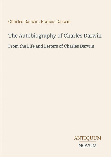 Titel: The Autobiography of Charles Darwin. Autoren: Charles und Francis Darwin. Verlag: Antiquum Novum. Hintergrund: Hellbeige.