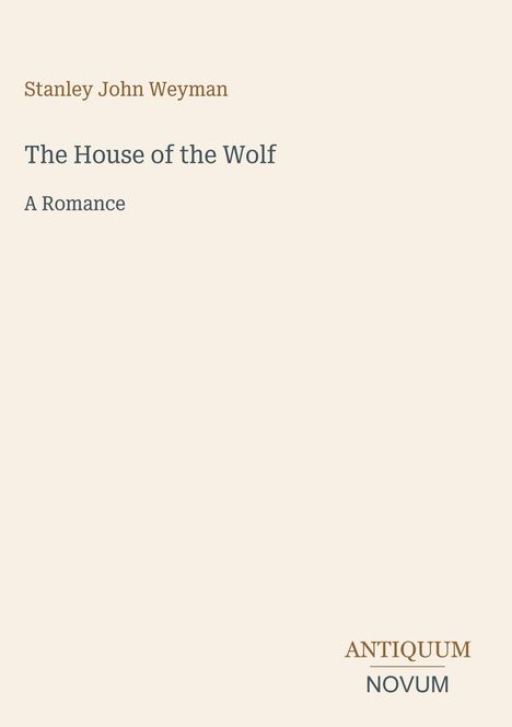 Text: "Stanley John Weyman, The House of the Wolf, A Romance". "ANTIQUM NOVUM" unten rechts. Schlichtes Design in Beige.