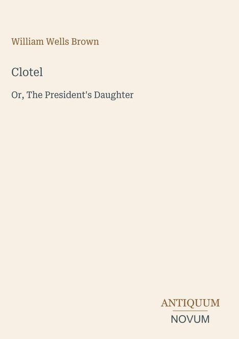 Text: "William Wells Brown, Clotel, Or, The President's Daughter, ANTIQUUM NOVUM". Schlichtes, minimalistisches Design.