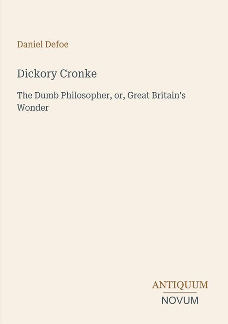 Text: Daniel Defoe, Dickory Cronke, The Dumb Philosopher, or, Great Britain's Wonder. Unten rechts: ANTIQUUM NOVUM.