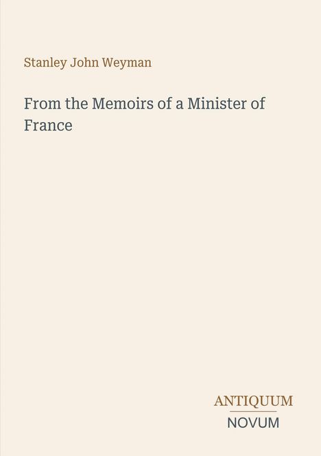 "Stanley John Weyman, From the Memoirs of a Minister of France; unten rechts das Logo ANTIQUUM NOVUM."