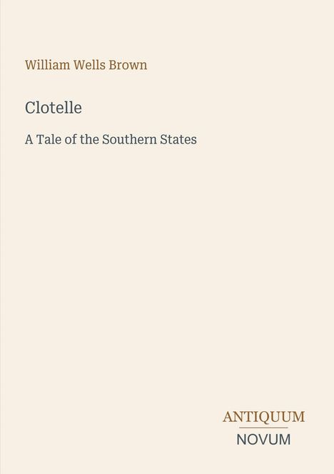 Text: "William Wells Brown; Clotelle; A Tale of the Southern States; ANTIQUUM NOVUM". Schlichte, beige Covergestaltung.