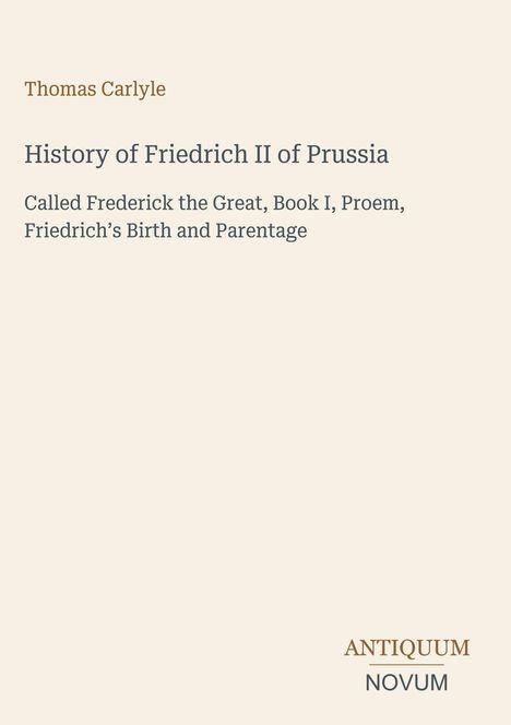 Oben steht "Thomas Carlyle." Unten "HISTORY OF FRIEDRICH II OF PRUSSIA". Unten rechts ein Logo: "ANTIQUM NOVUM".