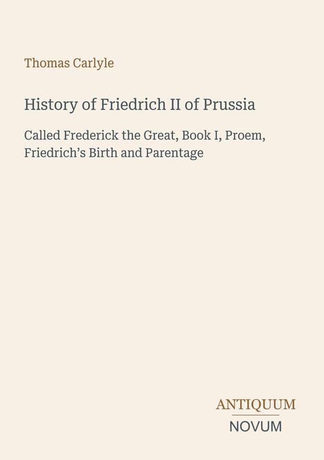 Thomas Carlyle; History of Friedrich II of Prussia; Label: ANTIQUUM NOVUM; schlichte, minimalistische Gestaltung.
