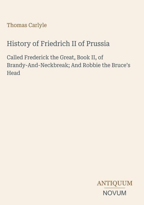 Titel: History of Friedrich II of Prussia, Autor: Thomas Carlyle. Unten rechts "ANTIQUM NOVUM". Helle, minimalistische Gestaltung.