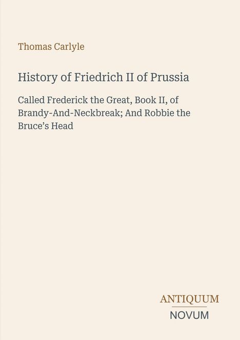 Thomas Carlyle, History of Friedrich II of Prussia. Unten rechts kleines Logo: Antiquum Novum. Hintergrund hellbeige.