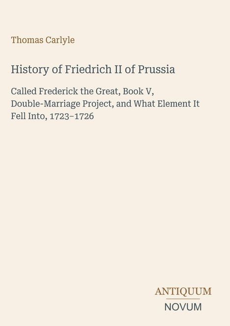 Text: Thomas Carlyle, History of Friedrich II of Prussia. Unten rechts ein Logo: ANTIQUUM NOVUM. Hintergrund hellbeige.