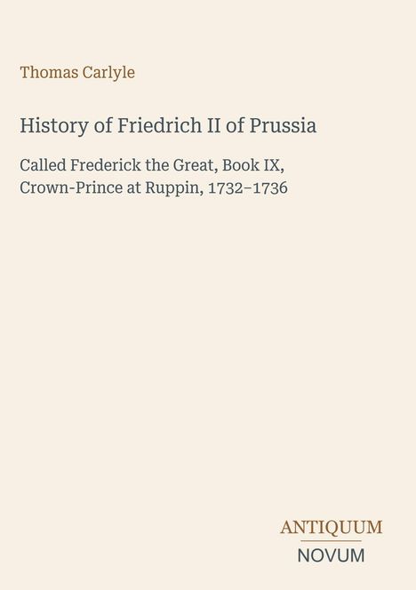 "Thomas Carlyle, History of Friedrich II of Prussia, Crown-Prince at Ruppin, 1732–1736. ANTIKUM NOVUM."