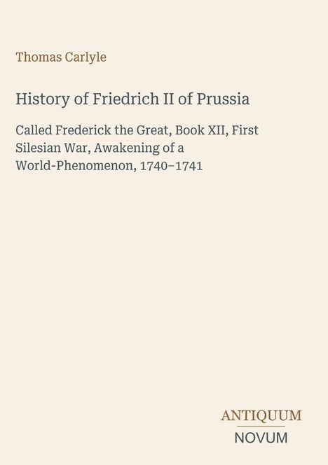 Titel: History of Friedrich II of Prussia, Buch XII, Erster Schlesischer Krieg 1740-1741. Unten rechts: ANTIQUUM NOVUM.