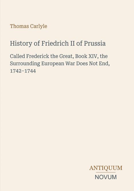 Text: Thomas Carlyle, History of Friedrich II of Prussia, erwähnt Friedrich den Großen und den Krieg 1742–1744. Logo: ANTIQUUM NOVUM.