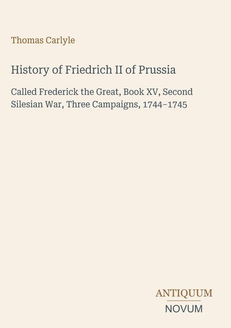Text: "Thomas Carlyle. History of Friedrich II of Prussia. Called Frederick the Great, Book XV, Second Silesian War, Three Campaigns, 1744-1745." Unten rechts Logo mit Text.

Beschreibung: Ein schlichtes, textbasiertes Design in gedeckten Farben.