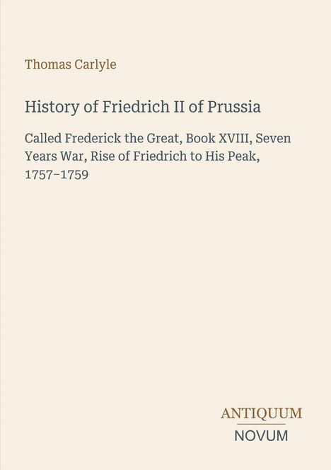 Thomas Carlyle, History of Friedrich II of Prussia, ANTICUM NOVUM. Schlichtes Design mit neutralem Hintergrund.