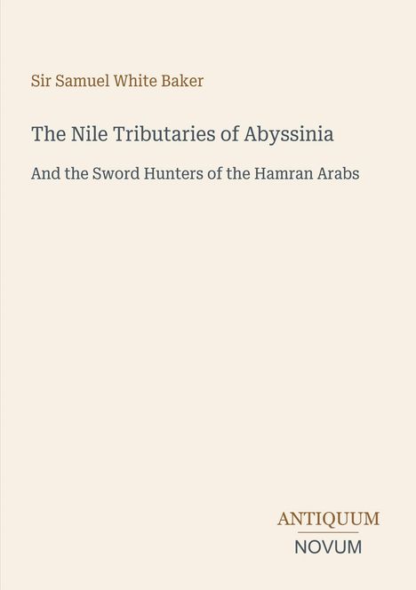 Text: Sir Samuel White Baker, The Nile Tributaries of Abyssinia, And the Sword Hunters of the Hamran Arabs. Unten rechts: ANTIQUUM NOVUM.