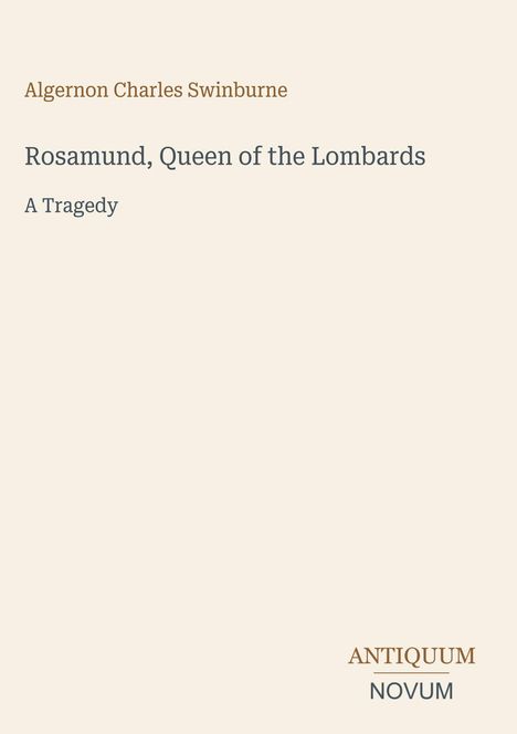 "Algernon Charles Swinburne, Rosamund, Queen of the Lombards: A Tragedy. Antiquum Novum Logo unten rechts."