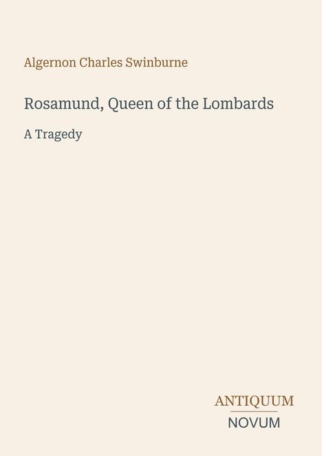 Oben steht "Algernon Charles Swinburne"; mittig "Rosamund, Queen of the Lombards, A Tragedy"; unten "ANTIQUM NOVUM". Beiger Hintergrund.