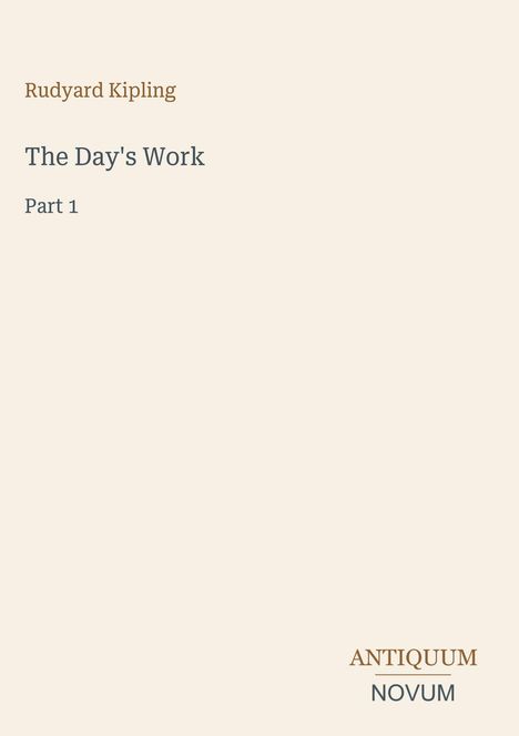 "Rudyard Kipling, The Day’s Work, Part 1" in mittiger Schrift, unten rechts steht "ANTIQUM NOVUM". Beiger Hintergrund.