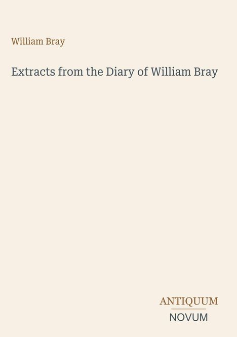 Oberer Text: "William Bray". Mittig: "Extracts from the Diary of William Bray". Unten rechts: "ANTIQUM NOVUM".