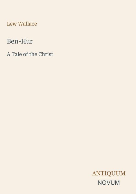 "Oberer Text: Lew Wallace. Mittig: Ben-Hur, A Tale of the Christ. Unten rechts: ANTIQUUM NOVUM. Hintergrund ist beige."