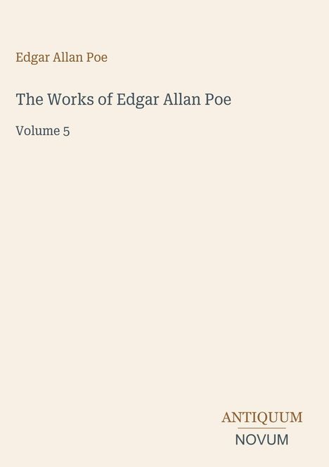 Text in Serifenschrift: "Edgar Allan Poe", "The Works of Edgar Allan Poe, Volume 5". Unten rechts: Logo "ANTIQUM NOVUM". Beige Hintergrund.