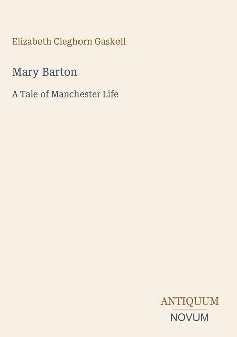 Elizabeth Cleghorn Gaskell, Mary Barton: A Tale of Manchester Life. Unten rechts "Antiquum Novum". Cremefarbener Hintergrund.